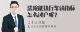 法院能执行车辆指标怎么过户呢？