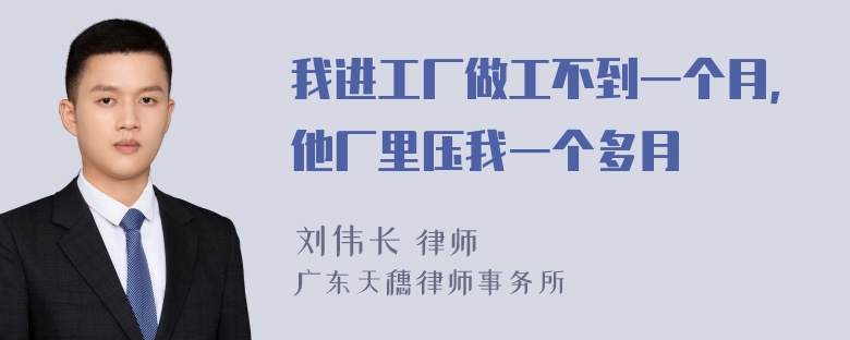 我进工厂做工不到一个月，他厂里压我一个多月