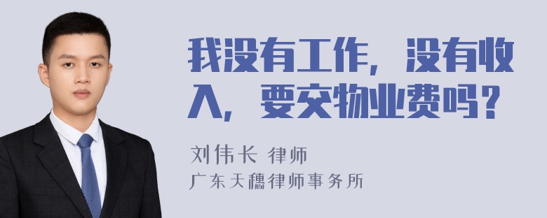 我没有工作，没有收入，要交物业费吗？