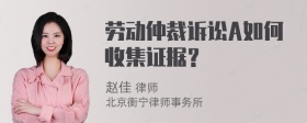 劳动仲裁诉讼A如何收集证据？