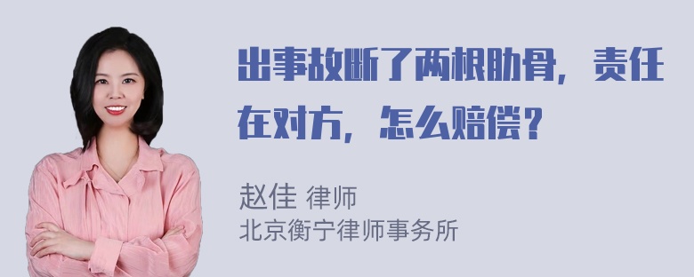 出事故断了两根肋骨，责任在对方，怎么赔偿？