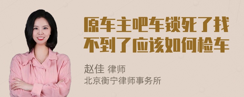 原车主吧车锁死了找不到了应该如何检车