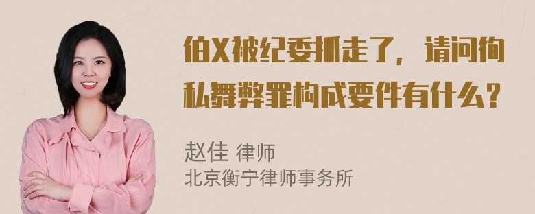 伯X被纪委抓走了，请问徇私舞弊罪构成要件有什么？