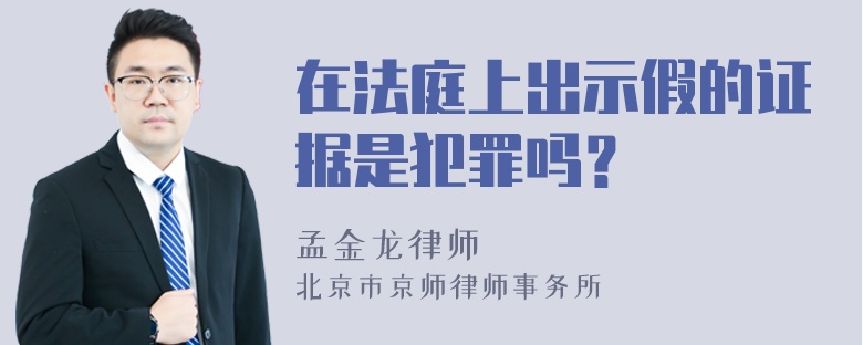 在法庭上出示假的证据是犯罪吗？