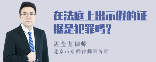 在法庭上出示假的证据是犯罪吗？