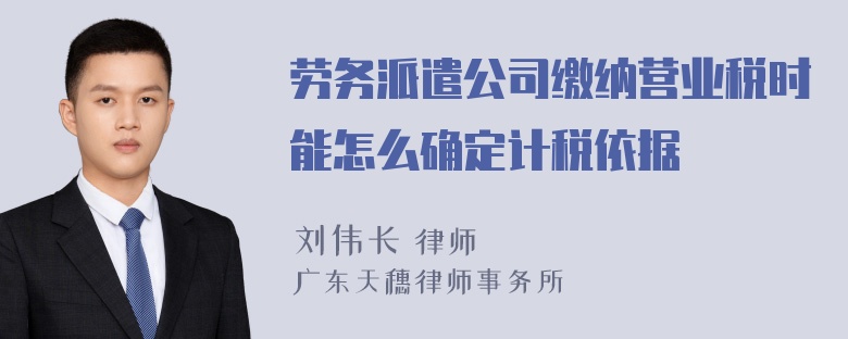 劳务派遣公司缴纳营业税时能怎么确定计税依据