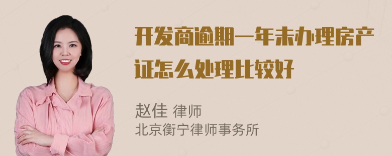 开发商逾期一年未办理房产证怎么处理比较好