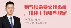 赠与现金要交什么税，法律上有哪些规定