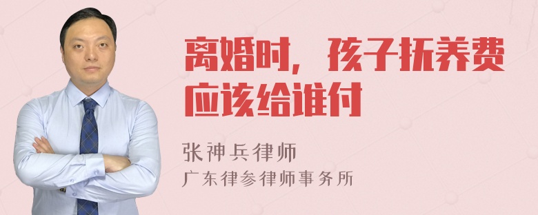 离婚时，孩子抚养费应该给谁付