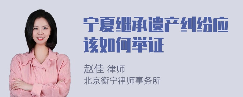 宁夏继承遗产纠纷应该如何举证