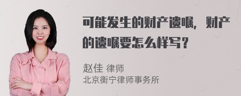 可能发生的财产遗嘱，财产的遗嘱要怎么样写？