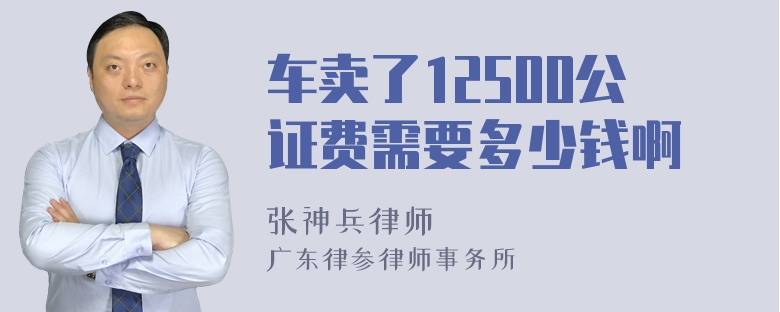 车卖了12500公证费需要多少钱啊