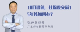 10月退休，社保没交满15年该如何办？