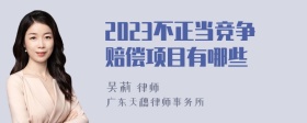 2023不正当竞争赔偿项目有哪些