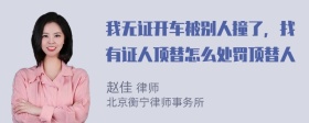 我无证开车被别人撞了，找有证人顶替怎么处罚顶替人