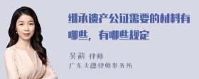 继承遗产公证需要的材料有哪些，有哪些规定