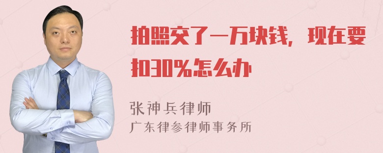 拍照交了一万块钱，现在要扣30％怎么办