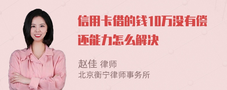 信用卡借的钱10万没有偿还能力怎么解决