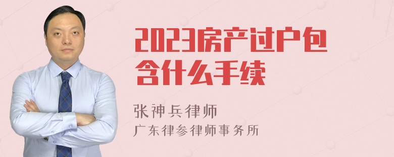 2023房产过户包含什么手续