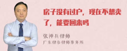 房子没有过户，现在不想卖了，能要回来吗