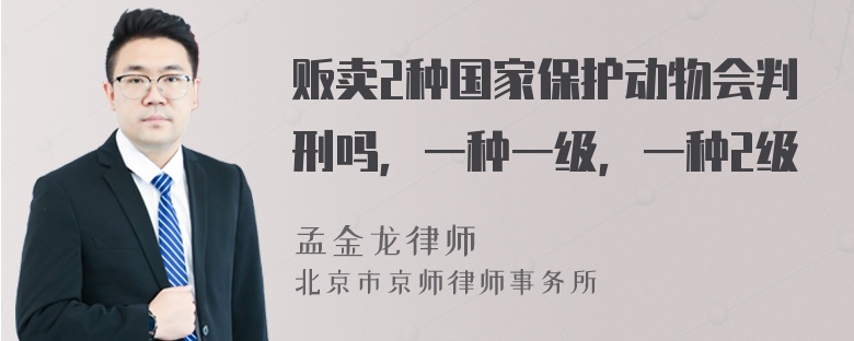 贩卖2种国家保护动物会判刑吗，一种一级，一种2级