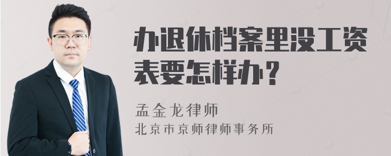 办退休档案里没工资表要怎样办？