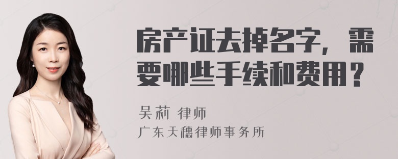 房产证去掉名字，需要哪些手续和费用？