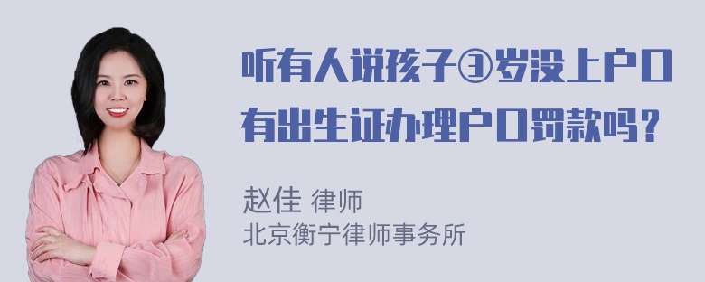 听有人说孩子③岁没上户口有出生证办理户口罚款吗？