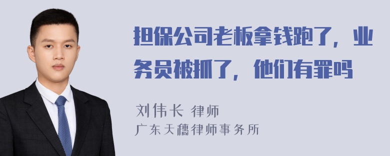 担保公司老板拿钱跑了，业务员被抓了，他们有罪吗