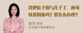 我把房子赠与儿子了，还可以要回来吗？要怎么办理？