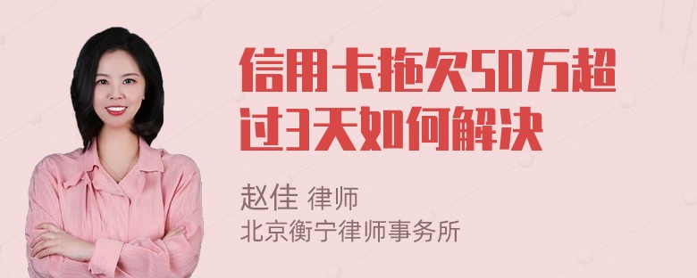 信用卡拖欠50万超过3天如何解决