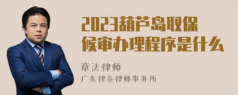 2023葫芦岛取保候审办理程序是什么