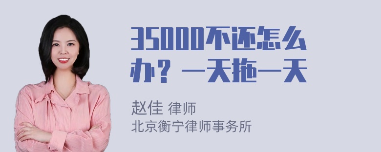 35000不还怎么办？一天拖一天