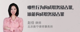 哪些行为构成职务侵占罪，谁能构成职务侵占罪