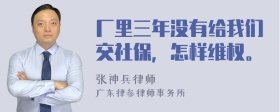 厂里三年没有给我们交社保，怎样维权。