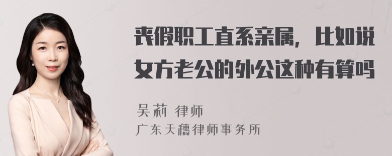 丧假职工直系亲属，比如说女方老公的外公这种有算吗