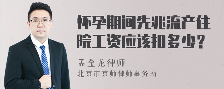 怀孕期间先兆流产住院工资应该扣多少？