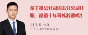 员工被总公司调去分公司任职，派遣十年可以辞退吗？