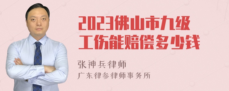 2023佛山市九级工伤能赔偿多少钱