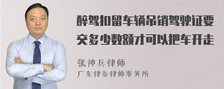 醉驾扣留车辆吊销驾驶证要交多少数额才可以把车开走