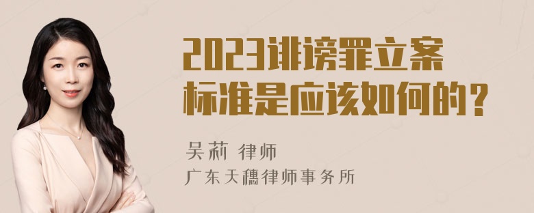 2023诽谤罪立案标准是应该如何的？