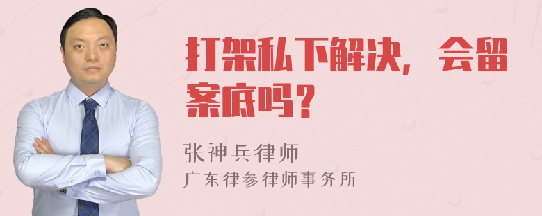 打架私下解决，会留案底吗？