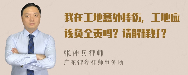 我在工地意外摔伤，工地应该负全责吗？请解释好？