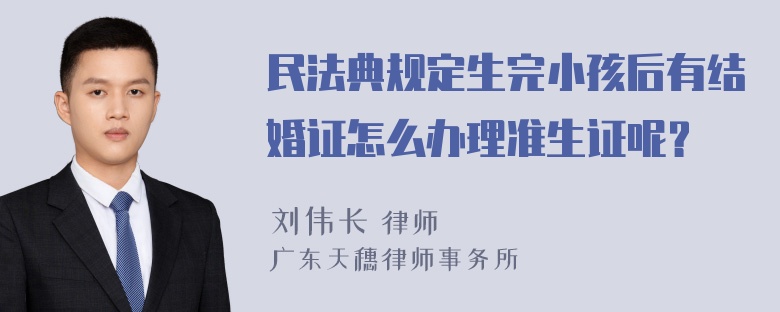 民法典规定生完小孩后有结婚证怎么办理准生证呢？