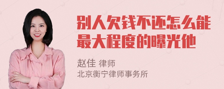 别人欠钱不还怎么能最大程度的曝光他