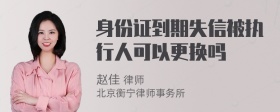 身份证到期失信被执行人可以更换吗