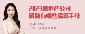 2023房地产公司解散有哪些清算手续