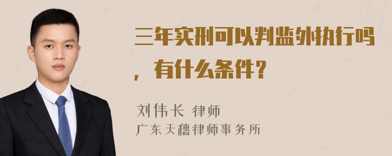 三年实刑可以判监外执行吗，有什么条件？