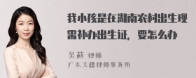 我小孩是在湖南农村出生现需补办出生证，要怎么办