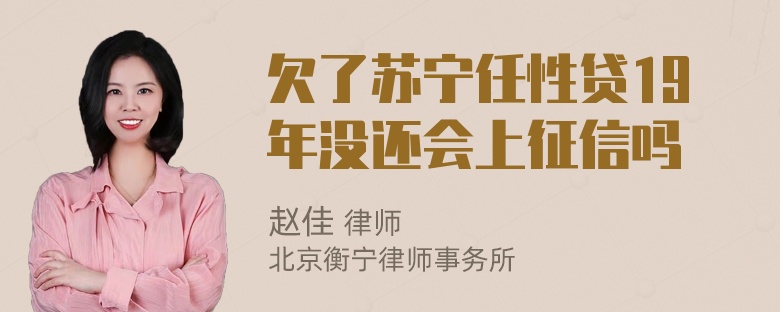 欠了苏宁任性贷19年没还会上征信吗